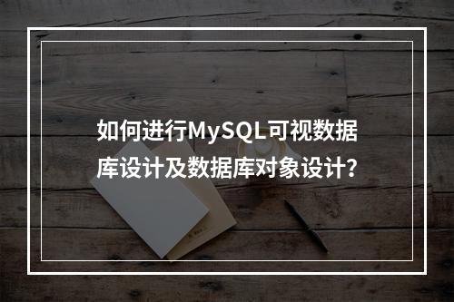 如何进行MySQL可视数据库设计及数据库对象设计?