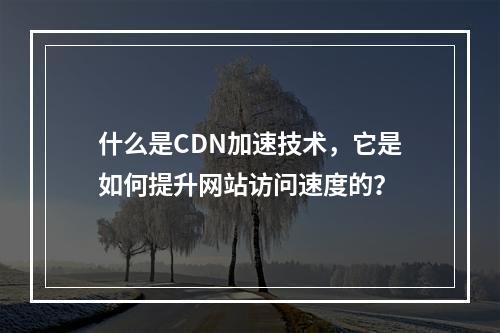 什么是CDN加速技术,它是如何提升网站访问速度的?