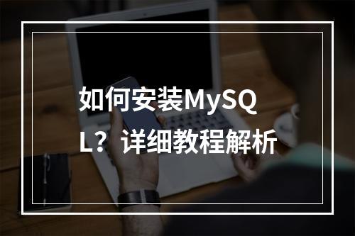 如何安装MySQL?详细教程解析