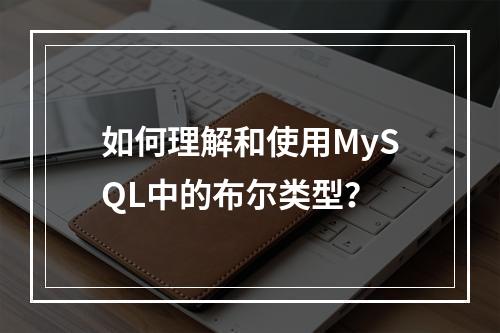 如何理解和使用MySQL中的布尔类型?