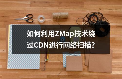 如何利用ZMap技术绕过CDN进行网络扫描?