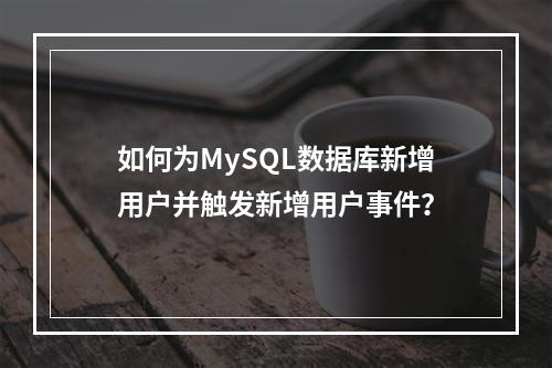 如何为MySQL数据库新增用户并触发新增用户事件?