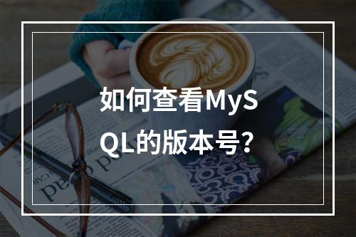 如何查看MySQL的版本号?