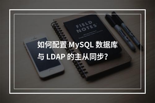 如何配置 MySQL 数据库与 LDAP 的主从同步?