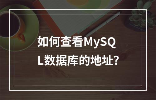 如何查看MySQL数据库的地址?