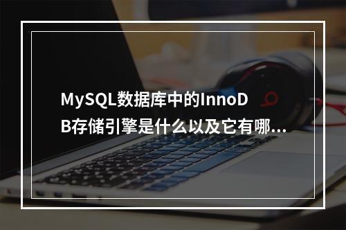 MySQL数据库中的InnoDB存储引擎是什么以及它有哪些特点?