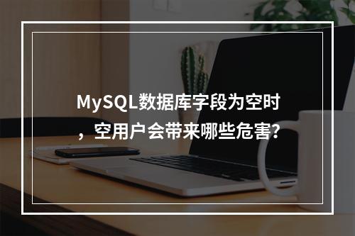 MySQL数据库字段为空时,空用户会带来哪些危害?