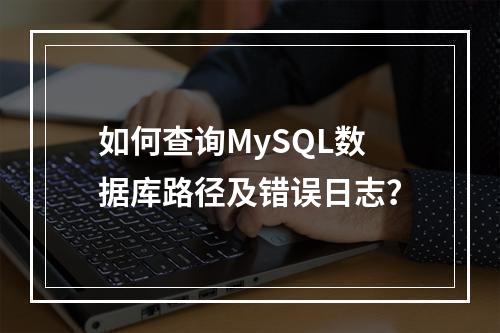 如何查询MySQL数据库路径及错误日志?