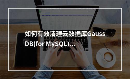 如何有效清理云数据库GaussDB(for MySQL)的备份空间?