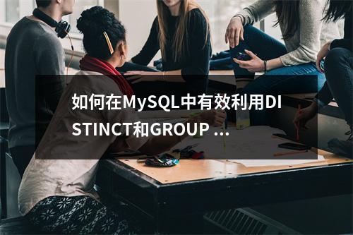 如何在MySQL中有效利用DISTINCT和GROUP BY进行查询优化?