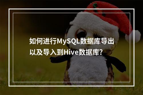 如何进行MySQL数据库导出以及导入到Hive数据库?