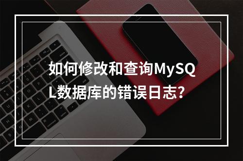 如何修改和查询MySQL数据库的错误日志?