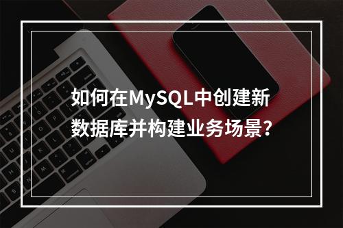 如何在MySQL中创建新数据库并构建业务场景?