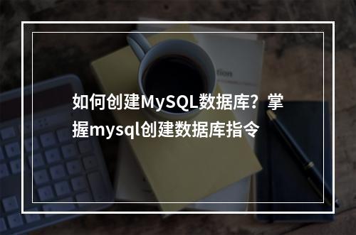 如何创建MySQL数据库?掌握mysql创建数据库指令