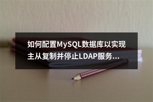 如何配置MySQL数据库以实现主从复制并停止LDAP服务?