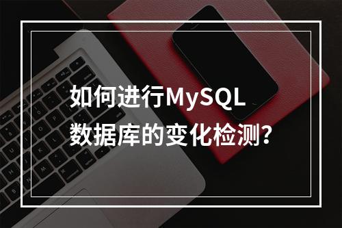 如何进行MySQL数据库的变化检测?