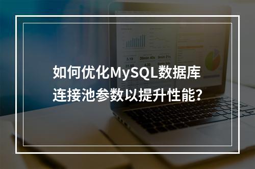 如何优化MySQL数据库连接池参数以提升性能?