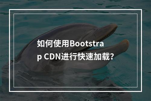 如何使用Bootstrap CDN进行快速加载?