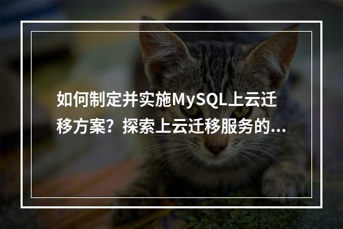 如何制定并实施MySQL上云迁移方案?探索上云迁移服务的关键步骤