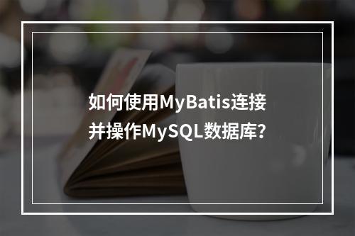 如何使用MyBatis连接并操作MySQL数据库?
