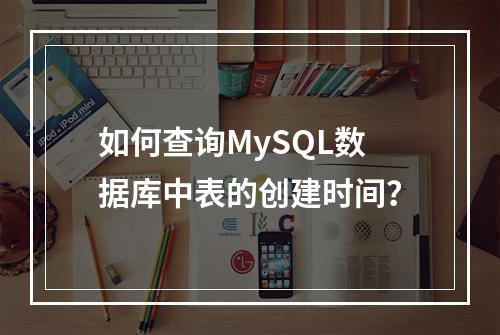 如何查询MySQL数据库中表的创建时间?