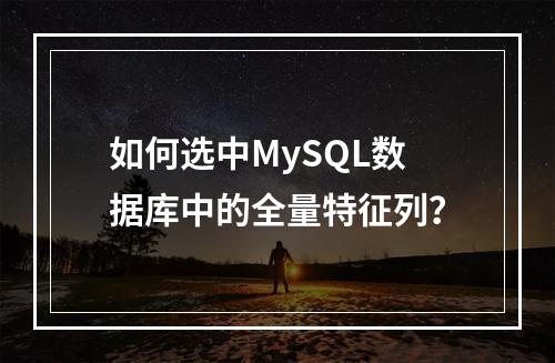 如何选中MySQL数据库中的全量特征列?