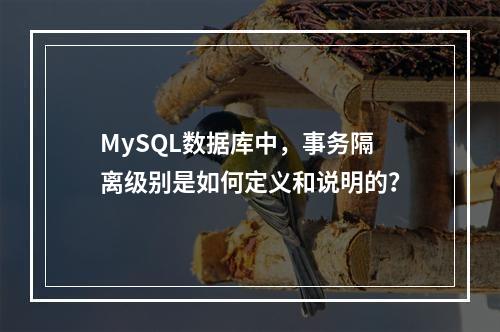 MySQL数据库中,事务隔离级别是如何定义和说明的?