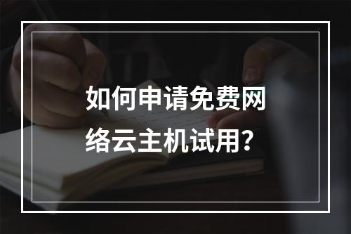 如何申请免费网络云主机试用?