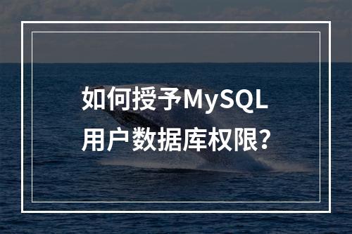 如何授予MySQL用户数据库权限?