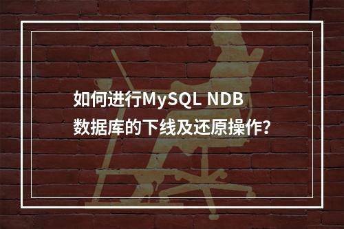 如何进行MySQL NDB数据库的下线及还原操作?