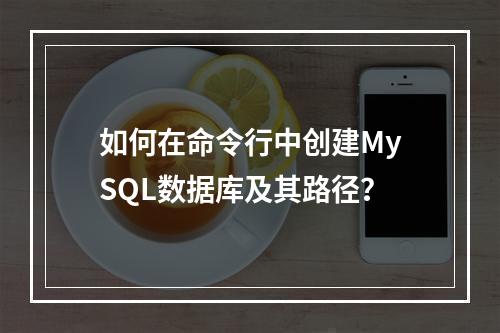 如何在命令行中创建MySQL数据库及其路径?