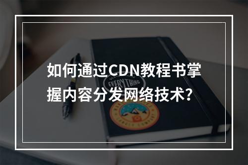 如何通过CDN教程书掌握内容分发网络技术?
