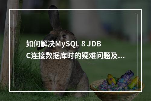 如何解决MySQL 8 JDBC连接数据库时的疑难问题及进行数据库权限分配?