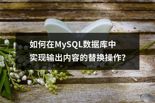 如何在MySQL数据库中实现输出内容的替换操作?