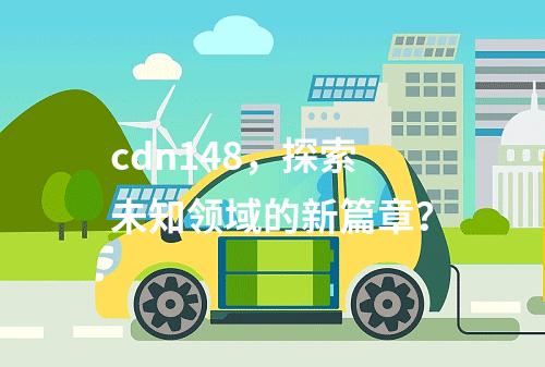 cdn148,探索未知领域的新篇章?