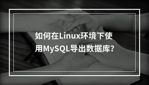 如何在Linux环境下使用MySQL导出数据库?