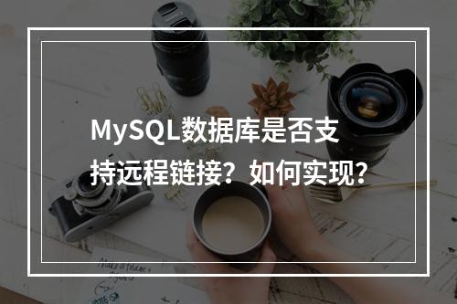 MySQL数据库是否支持远程链接?如何实现?