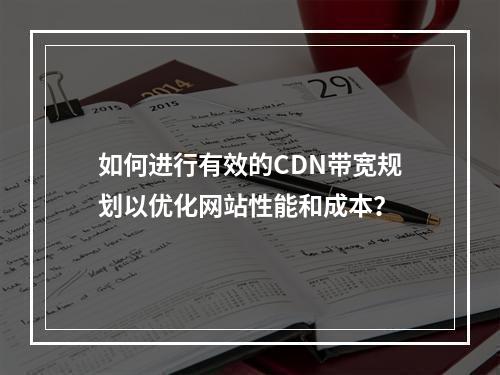 如何进行有效的CDN带宽规划以优化网站性能和成本?