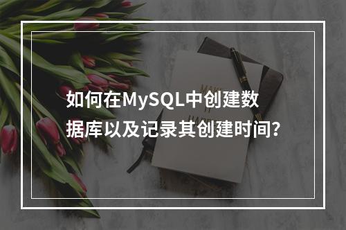 如何在MySQL中创建数据库以及记录其创建时间?