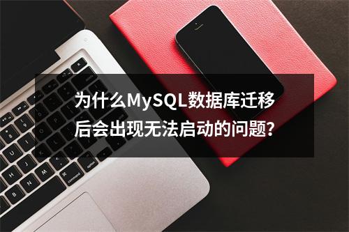 为什么MySQL数据库迁移后会出现无法启动的问题?
