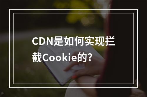 CDN是如何实现拦截Cookie的?