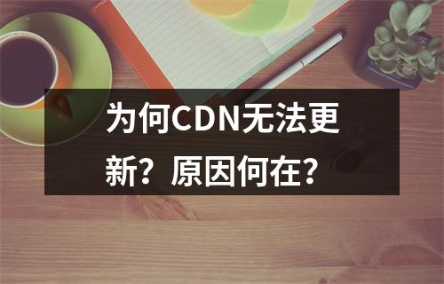 为何CDN无法更新?原因何在?