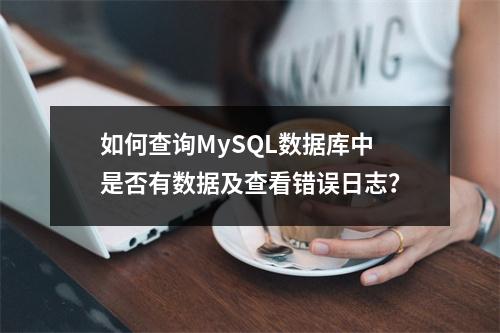 如何查询MySQL数据库中是否有数据及查看错误日志?
