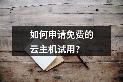 如何申请免费的云主机试用?
