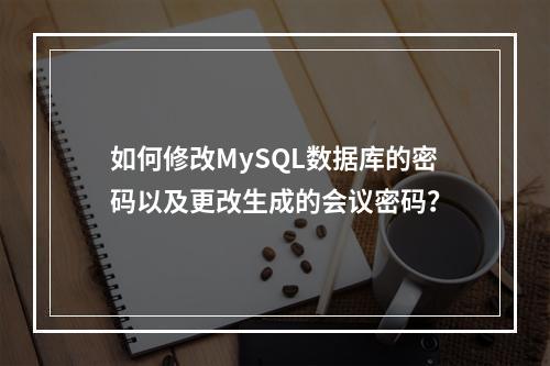 如何修改MySQL数据库的密码以及更改生成的会议密码?