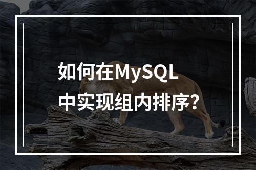 如何在MySQL中实现组内排序?