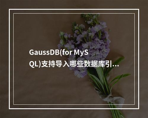 GaussDB(for MySQL)支持导入哪些数据库引擎的数据?