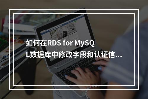 如何在RDS for MySQL数据库中修改字段和认证信息?