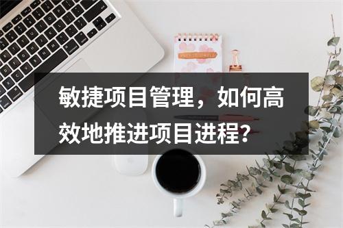 敏捷项目管理,如何高效地推进项目进程?