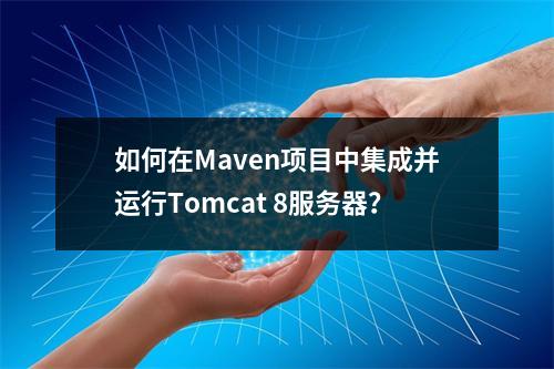 如何在Maven项目中集成并运行Tomcat 8服务器?